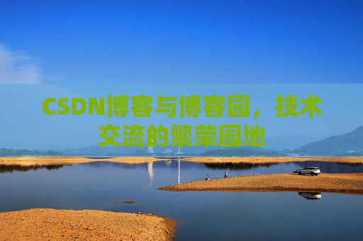 CSDN博客与博客园,技术交流的繁荣园地